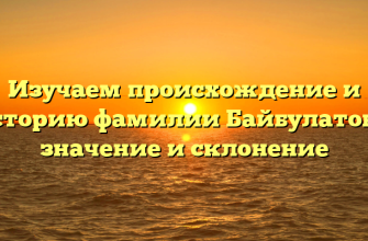 Изучаем происхождение и историю фамилии Байбулатова: значение и склонение