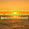Изучаем происхождение, историю, значение и склонение фамилии Баский