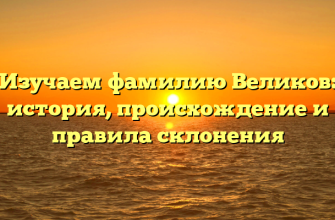 Изучаем фамилию Великов: история, происхождение и правила склонения