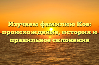 Изучаем фамилию Ков: происхождение, история и правильное склонение