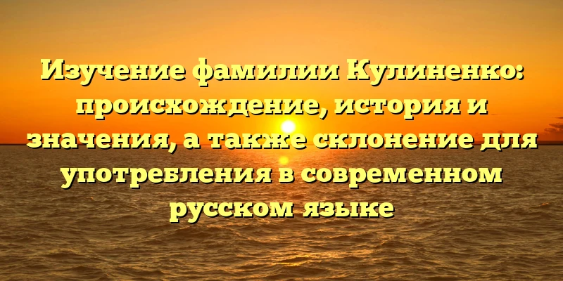 Изучение фамилии Кулиненко: происхождение, история и значения, а также склонение для употребления в современном русском языке Изучение фамилии Кулиненко: происхождение, история и значения, а также склонение для употребления в современном русском языке
