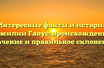 Интересные факты и история фамилии Ганус: происхождение, значение и правильное склонение