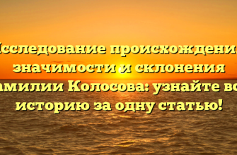 Исследование происхождения, значимости и склонения фамилии Колосова: узнайте всю историю за одну статью!