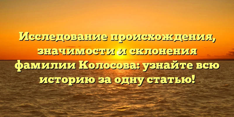 Исследование происхождения, значимости и склонения фамилии Колосова: узнайте всю историю за одну статью! Исследование происхождения, значимости и склонения фамилии Колосова: узнайте всю историю за одну статью!