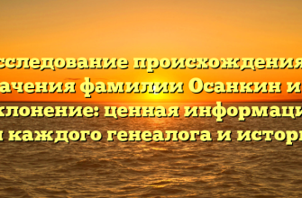 Исследование происхождения и значения фамилии Осанкин и ее склонение: ценная информация для каждого генеалога и историка