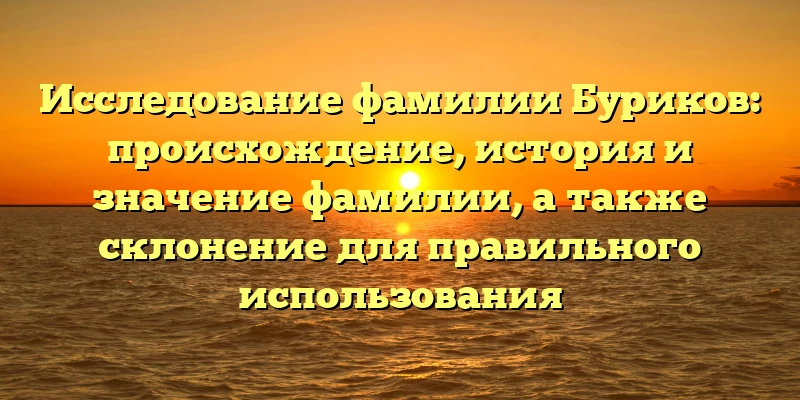 Исследование фамилии Буриков: происхождение, история и значение фамилии, а также склонение для правильного использования Исследование фамилии Буриков: происхождение, история и значение фамилии, а также склонение для правильного использования
