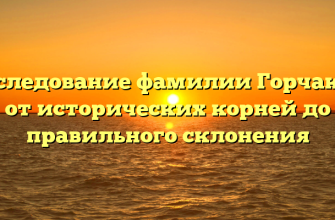 Исследование фамилии Горчаков: от исторических корней до правильного склонения