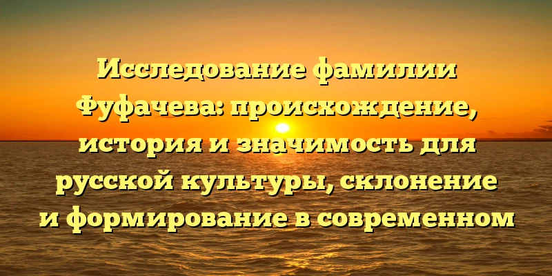 Исследование фамилии Фуфачева: происхождение, история и значимость для русской культуры, склонение и формирование в современном языке Исследование фамилии Фуфачева: происхождение, история и значимость для русской культуры, склонение и формирование в современном языке