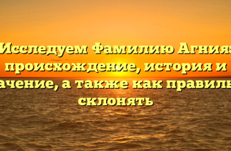 Исследуем Фамилию Агния: происхождение, история и значение, а также как правильно склонять