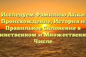 Исследуем Фамилию Айко: Происхождение, История и Правильное Склонение в Единственном и Множественном Числе Исследуем Фамилию Айко: Происхождение, История и Правильное Склонение в Единственном и Множественном Числе
