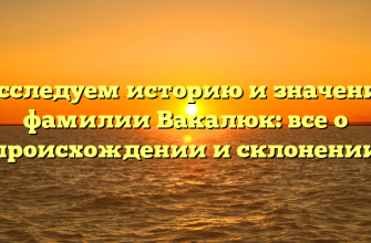 Исследуем историю и значение фамилии Вакалюк: все о происхождении и склонении