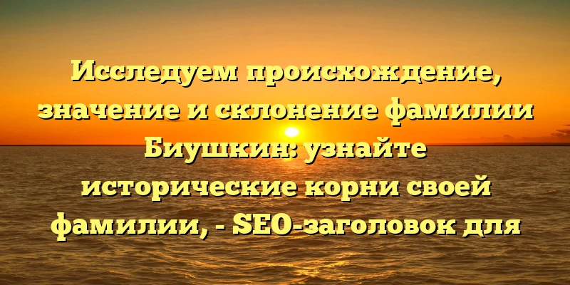 Исследуем происхождение, значение и склонение фамилии Биушкин: узнайте исторические корни своей фамилии, - SEO-заголовок для статьи на сайте. Исследуем происхождение, значение и склонение фамилии Биушкин: узнайте исторические корни своей фамилии, - SEO-заголовок для статьи на сайте.