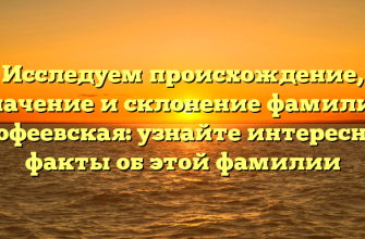 Исследуем происхождение, значение и склонение фамилии Ерофеевская: узнайте интересные факты об этой фамилии