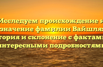 Исследуем происхождение и значение фамилии Вайшля: история и склонение с фактами и интересными подробностями