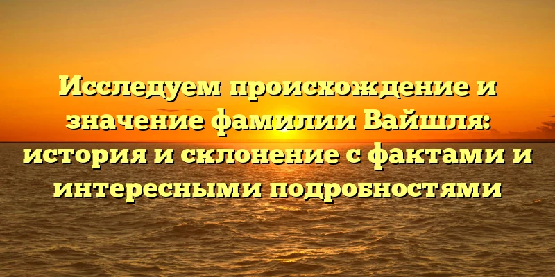 Исследуем происхождение и значение фамилии Вайшля: история и склонение с фактами и интересными подробностями Исследуем происхождение и значение фамилии Вайшля: история и склонение с фактами и интересными подробностями