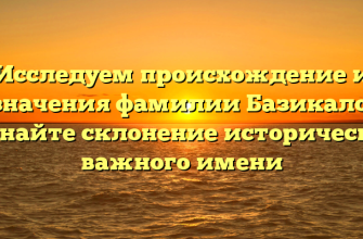 Исследуем происхождение и значения фамилии Базикало: узнайте склонение исторически важного имени