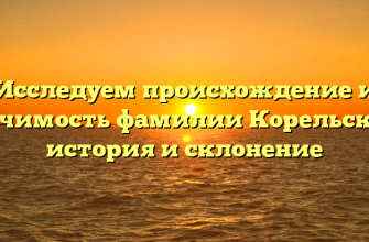 Исследуем происхождение и значимость фамилии Корельский: история и склонение