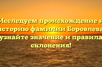 Исследуем происхождение и историю фамилии Боровлева: узнайте значение и правила склонения!