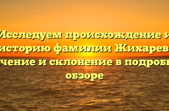 Исследуем происхождение и историю фамилии Жихарев: значение и склонение в подробном обзоре