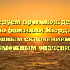Исследуем происхождение и историю фамилии Кюрджиева с полным склонением и возможным значением