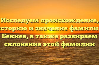 Исследуем происхождение, историю и значение фамилии Бекиев, а также разбираем склонение этой фамилии