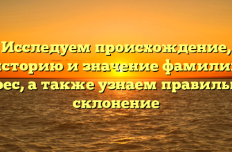 Исследуем происхождение, историю и значение фамилии Верес, а также узнаем правильное склонение