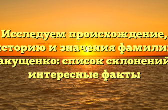 Исследуем происхождение, историю и значения фамилии Макущенко: список склонений и интересные факты