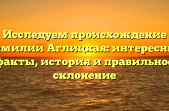 Исследуем происхождение фамилии Аглицкая: интересные факты, история и правильное склонение