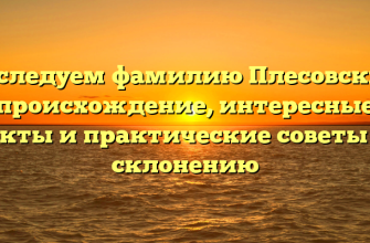 Исследуем фамилию Плесовских: происхождение, интересные факты и практические советы по склонению