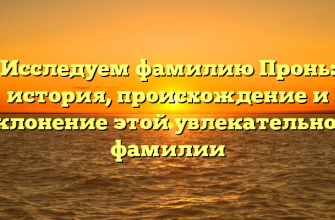 Исследуем фамилию Пронь: история, происхождение и склонение этой увлекательной фамилии