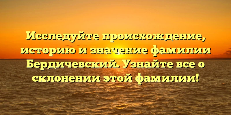 Исследуйте происхождение, историю и значение фамилии Бердичевский. Узнайте все о склонении этой фамилии! Исследуйте происхождение, историю и значение фамилии Бердичевский. Узнайте все о склонении этой фамилии!