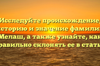 Исследуйте происхождение, историю и значение фамилии Мелаш, а также узнайте, как правильно склонять ее в статье.
