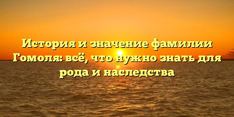 История и значение фамилии Гомоля: всё, что нужно знать для рода и наследства История и значение фамилии Гомоля: всё, что нужно знать для рода и наследства