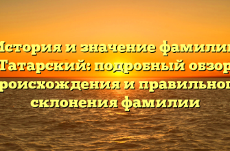История и значение фамилии Татарский: подробный обзор происхождения и правильного склонения фамилии