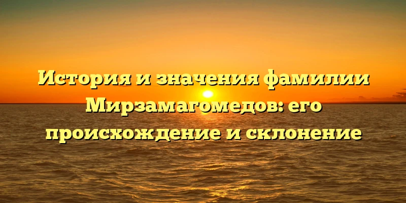 История и значения фамилии Мирзамагомедов: его происхождение и склонение История и значения фамилии Мирзамагомедов: его происхождение и склонение