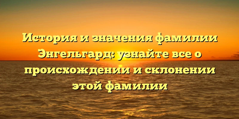 История и значения фамилии Энгельгард: узнайте все о происхождении и склонении этой фамилии История и значения фамилии Энгельгард: узнайте все о происхождении и склонении этой фамилии