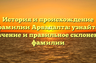 История и происхождение фамилии Арвадалта: узнайте значение и правильное склонение фамилии