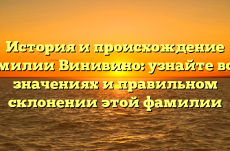 История и происхождение фамилии Винивино: узнайте все о значениях и правильном склонении этой фамилии