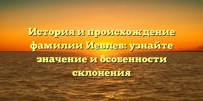 История и происхождение фамилии Иевлев: узнайте значение и особенности склонения История и происхождение фамилии Иевлев: узнайте значение и особенности склонения