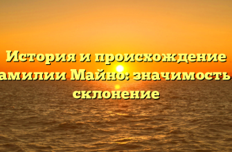 История и происхождение фамилии Майно: значимость и склонение