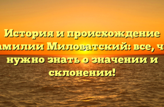 История и происхождение фамилии Миловатский: все, что нужно знать о значении и склонении!