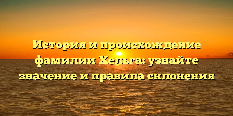 История и происхождение фамилии Хельга: узнайте значение и правила склонения История и происхождение фамилии Хельга: узнайте значение и правила склонения
