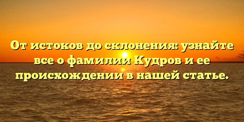 От истоков до склонения: узнайте все о фамилии Кудров и ее происхождении в нашей статье.