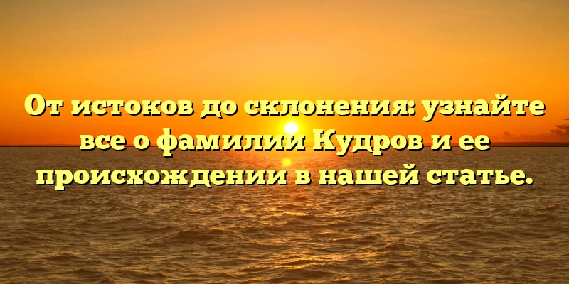 От истоков до склонения: узнайте все о фамилии Кудров и ее происхождении в нашей статье. От истоков до склонения: узнайте все о фамилии Кудров и ее происхождении в нашей статье.