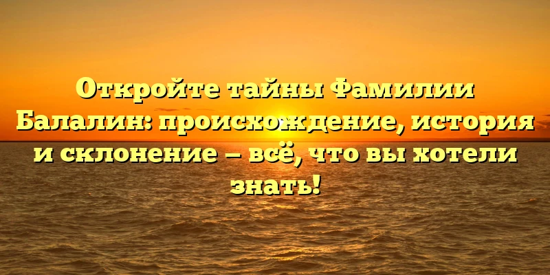 Откройте тайны Фамилии Балалин: происхождение, история и склонение — всё, что вы хотели знать! Откройте тайны Фамилии Балалин: происхождение, история и склонение — всё, что вы хотели знать!