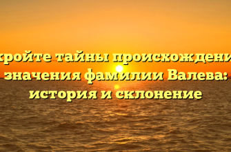 Откройте тайны происхождения и значения фамилии Валева: история и склонение
