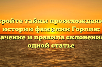 Откройте тайны происхождения и истории фамилии Горлин: значение и правила склонения в одной статье