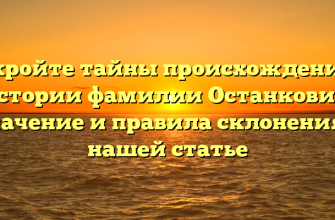 Откройте тайны происхождения и истории фамилии Останкович: значение и правила склонения в нашей статье