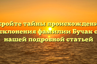 Откройте тайны происхождения и склонения фамилии Бучак с нашей подробной статьей