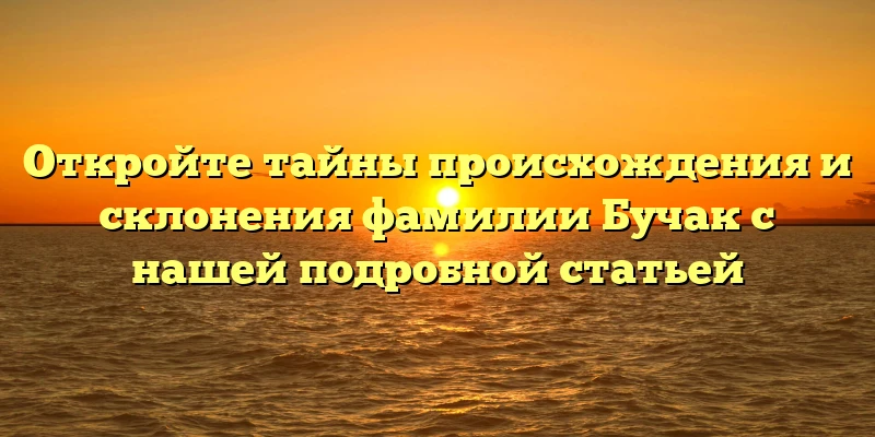 Откройте тайны происхождения и склонения фамилии Бучак с нашей подробной статьей Откройте тайны происхождения и склонения фамилии Бучак с нашей подробной статьей